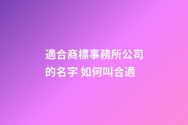 適合商標事務所公司的名字 如何叫合適-第1張-公司起名-玄機派